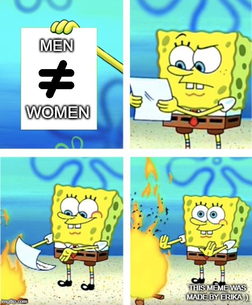 equality | MEN; WOMEN; THIS MEME WAS MADE BY ERIKA :) | image tagged in spongebob burning paper | made w/ Imgflip meme maker