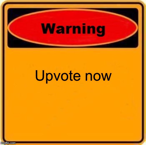 Warning Sign | Upvote now | image tagged in memes,warning sign | made w/ Imgflip meme maker