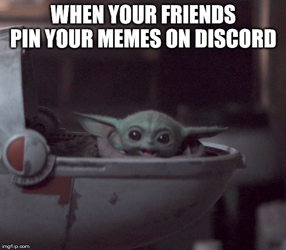 Excited Baby Yoda | WHEN YOUR FRIENDS PIN YOUR MEMES ON DISCORD | image tagged in excited baby yoda | made w/ Imgflip meme maker