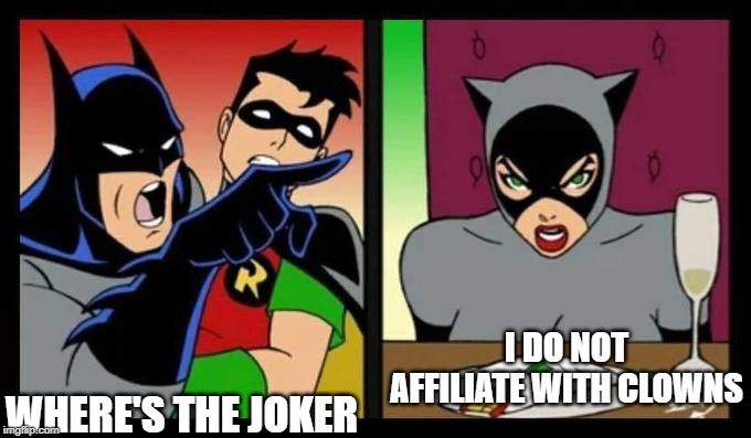 I DO NOT AFFILIATE WITH CLOWNS; WHERE'S THE JOKER | image tagged in batman and robin,catwoman | made w/ Imgflip meme maker