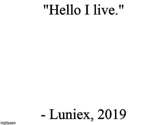 Very wise words indeed | "Hello I live."; - Luniex, 2019 | image tagged in blank white template,memes,quotes | made w/ Imgflip meme maker