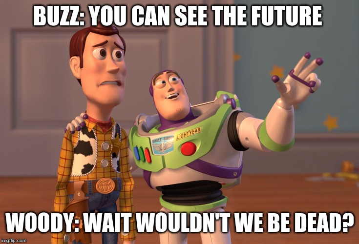 X, X Everywhere Meme | BUZZ: YOU CAN SEE THE FUTURE; WOODY: WAIT WOULDN'T WE BE DEAD? | image tagged in memes,x x everywhere | made w/ Imgflip meme maker