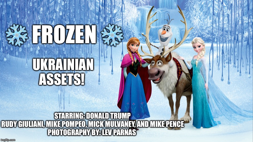 Frozen Ukrainian assets | ❄️ FROZEN ❄️; UKRAINIAN ASSETS! STARRING: DONALD TRUMP
RUDY GIULIANI, MIKE POMPEO, MICK MULVANEY, AND MIKE PENCE

PHOTOGRAPHY BY: LEV PARNAS | image tagged in ukraine trump,impeach trump,lev parnas trump meme,senate trial,donald trump,trump impeachment | made w/ Imgflip meme maker