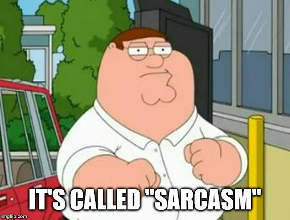 roadhouse peter griffin | IT'S CALLED "SARCASM" | image tagged in roadhouse peter griffin | made w/ Imgflip meme maker