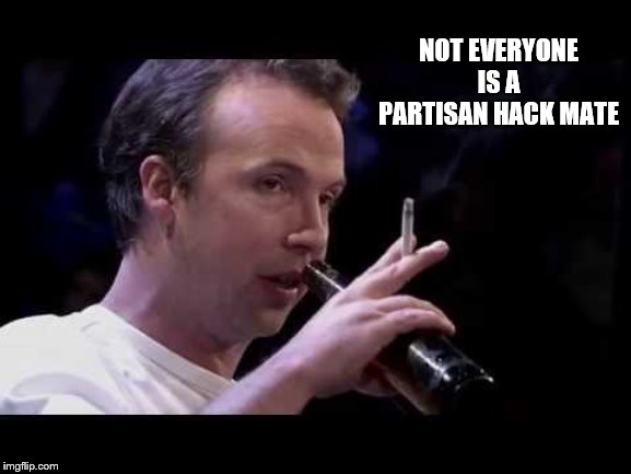 NOT EVERYONE IS A PARTISAN HACK MATE | made w/ Imgflip meme maker