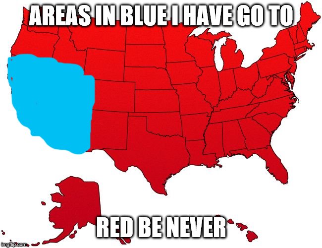 Red USA map | AREAS IN BLUE I HAVE GO TO; RED BE NEVER | image tagged in red usa map | made w/ Imgflip meme maker