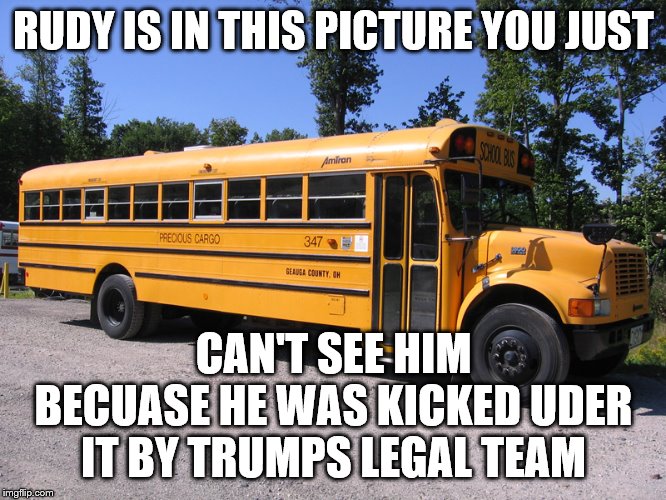 school bus | RUDY IS IN THIS PICTURE YOU JUST; CAN'T SEE HIM BECUASE HE WAS KICKED UDER IT BY TRUMPS LEGAL TEAM | image tagged in school bus | made w/ Imgflip meme maker
