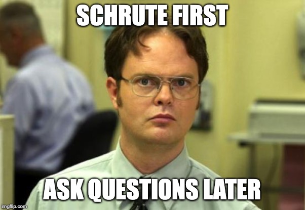 Dwight Schrute Meme | SCHRUTE FIRST; ASK QUESTIONS LATER | image tagged in memes,dwight schrute | made w/ Imgflip meme maker
