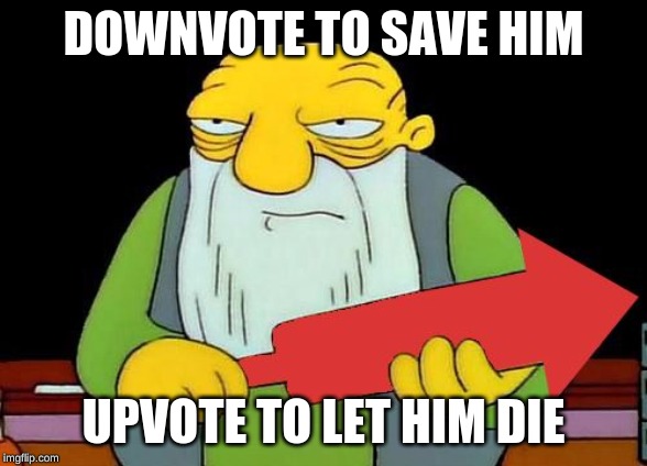 That's a downvotin' v2 | DOWNVOTE TO SAVE HIM UPVOTE TO LET HIM DIE | image tagged in that's a downvotin' v2 | made w/ Imgflip meme maker