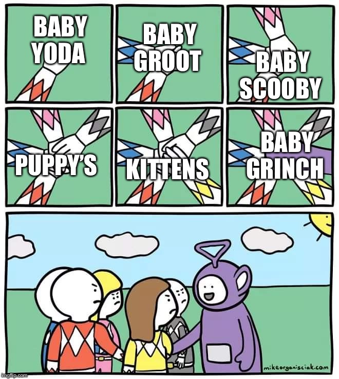 Power Ranger Teletubbies | BABY SCOOBY; BABY GROOT; BABY YODA; BABY GRINCH; PUPPY’S; KITTENS | image tagged in power ranger teletubbies | made w/ Imgflip meme maker