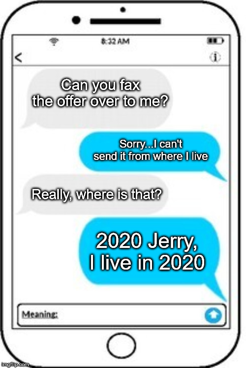 Fax You! | Can you fax the offer over to me? Sorry...I can't send it from where I live; Really, where is that? 2020 Jerry, I live in 2020 | image tagged in text message,sarcastic canadian | made w/ Imgflip meme maker