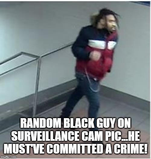 How Do They Know??? | RANDOM BLACK GUY ON SURVEILLANCE CAM PIC...HE MUST'VE COMMITTED A CRIME! | image tagged in black lives matter | made w/ Imgflip meme maker