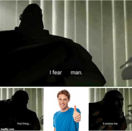 I fear man | image tagged in i fear no man | made w/ Imgflip meme maker
