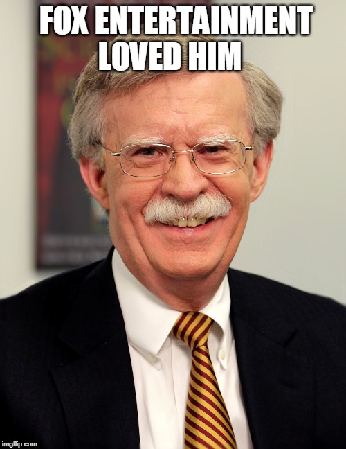 John Bolton | FOX ENTERTAINMENT LOVED HIM | image tagged in john bolton | made w/ Imgflip meme maker