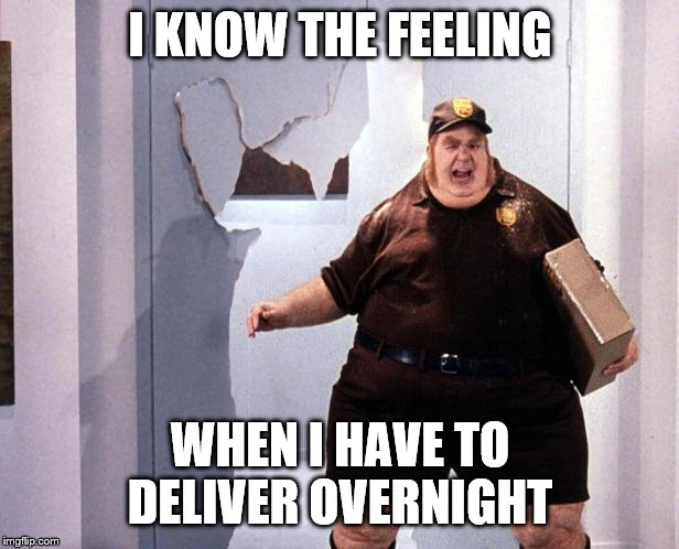 fat delivery man | I KNOW THE FEELING WHEN I HAVE TO DELIVER OVERNIGHT | image tagged in fat delivery man | made w/ Imgflip meme maker