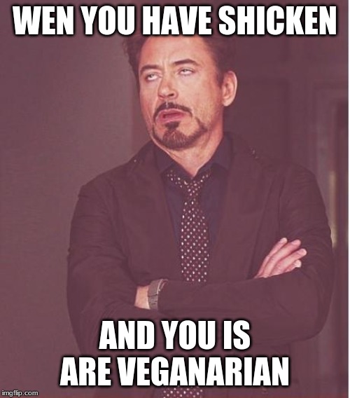 Face You Make Robert Downey Jr Meme | WEN YOU HAVE SHICKEN; AND YOU IS ARE VEGANARIAN | image tagged in memes,face you make robert downey jr | made w/ Imgflip meme maker