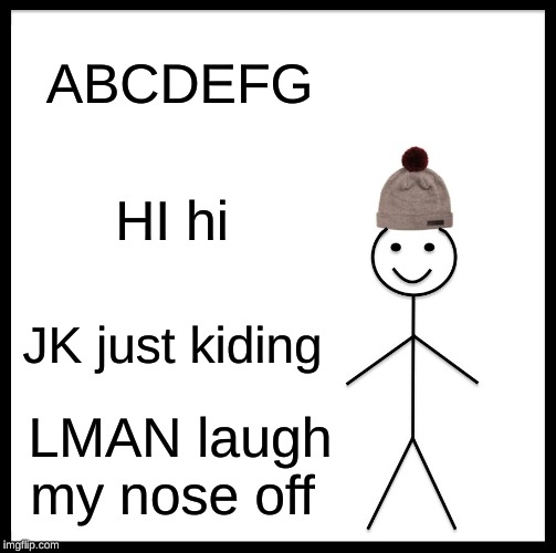 Be Like Bill | ABCDEFG; HI hi; JK just kiding; LMAN laugh my nose off | image tagged in memes,be like bill | made w/ Imgflip meme maker