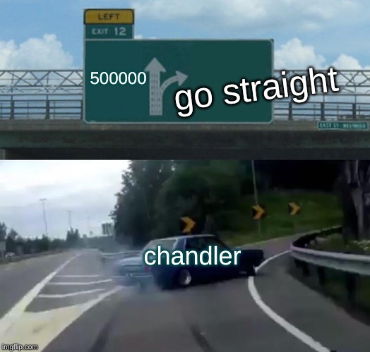 Left Exit 12 Off Ramp Meme | 500000; go straight; chandler | image tagged in memes,left exit 12 off ramp | made w/ Imgflip meme maker