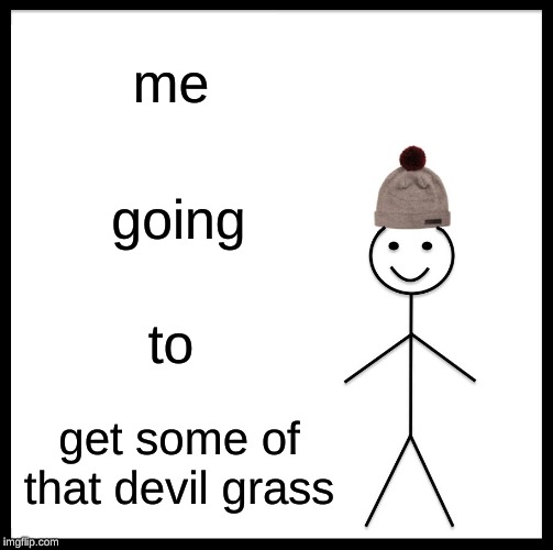 Be Like Bill Meme | me; going; to; get some of that devil grass | image tagged in memes,be like bill | made w/ Imgflip meme maker