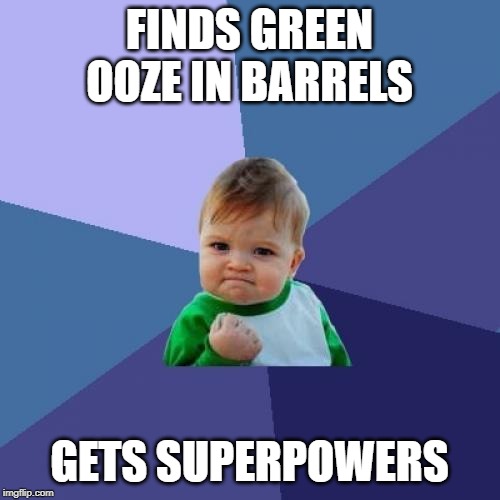 Success Kid Meme | FINDS GREEN OOZE IN BARRELS GETS SUPERPOWERS | image tagged in memes,success kid | made w/ Imgflip meme maker