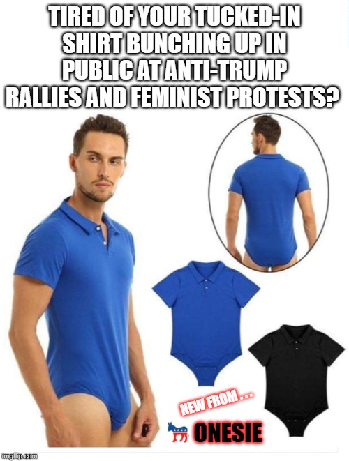 Onesie | TIRED OF YOUR TUCKED-IN SHIRT BUNCHING UP IN PUBLIC AT ANTI-TRUMP RALLIES AND FEMINIST PROTESTS? NEW FROM . . . ONESIE | image tagged in democrat,donald trump,feminist,republican,impeachment | made w/ Imgflip meme maker