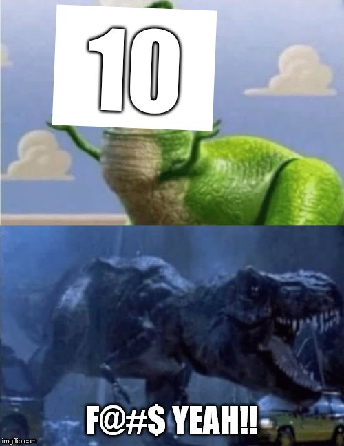 Happy Angry Dinosaur | 10 F@#$ YEAH!! | image tagged in happy angry dinosaur | made w/ Imgflip meme maker