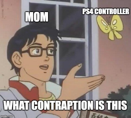 My mom | PS4 CONTROLLER; MOM; WHAT CONTRAPTION IS THIS | image tagged in memes,is this a pigeon | made w/ Imgflip meme maker