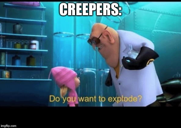 Do you want to explode | CREEPERS: | image tagged in do you want to explode | made w/ Imgflip meme maker