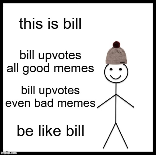 Make Imgflip Great Again | this is bill; bill upvotes all good memes; bill upvotes even bad memes; be like bill | image tagged in memes,be like bill,upvote,good memes,bad memes,funny | made w/ Imgflip meme maker