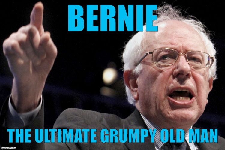 Bernie the grumpiest old man | BERNIE; THE ULTIMATE GRUMPY OLD MAN | image tagged in bernie sanders | made w/ Imgflip meme maker