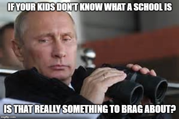 Putin Binoculars | IF YOUR KIDS DON'T KNOW WHAT A SCHOOL IS IS THAT REALLY SOMETHING TO BRAG ABOUT? | made w/ Imgflip meme maker