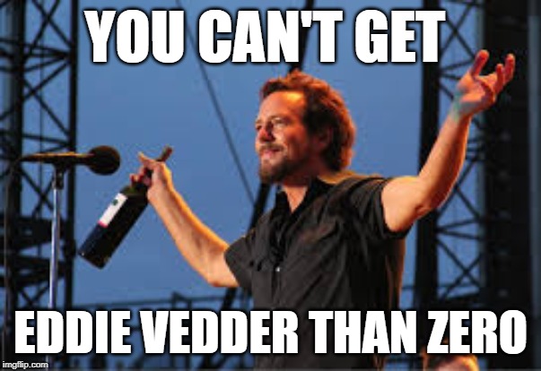 YOU CAN'T GET; EDDIE VEDDER THAN ZERO | image tagged in zero | made w/ Imgflip meme maker