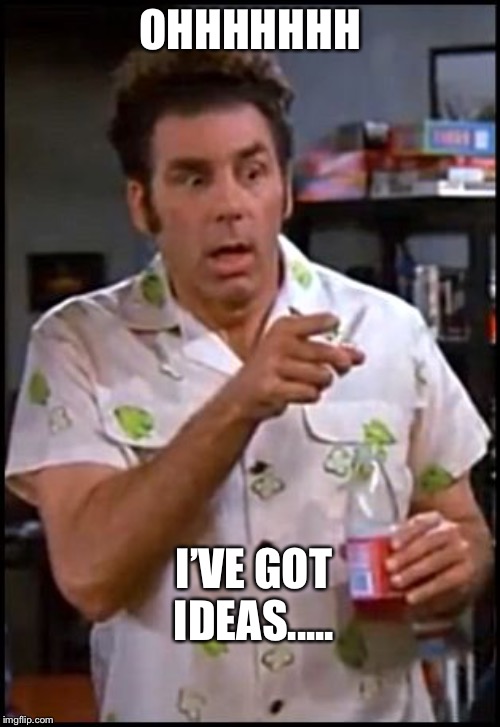 kramer blew my mind | OHHHHHHH; I’VE GOT IDEAS..... | image tagged in kramer blew my mind | made w/ Imgflip meme maker