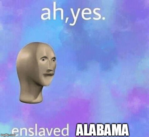 Ah Yes enslaved | ALABAMA | image tagged in ah yes enslaved | made w/ Imgflip meme maker