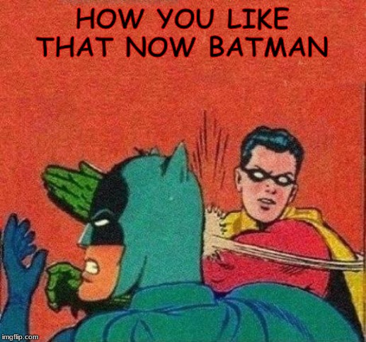 robin slaps batman no bubble | HOW YOU LIKE THAT NOW BATMAN | image tagged in robin slaps batman no bubble | made w/ Imgflip meme maker