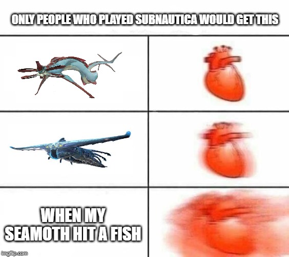 My heart blank | ONLY PEOPLE WHO PLAYED SUBNAUTICA WOULD GET THIS; WHEN MY SEAMOTH HIT A FISH | image tagged in my heart blank | made w/ Imgflip meme maker