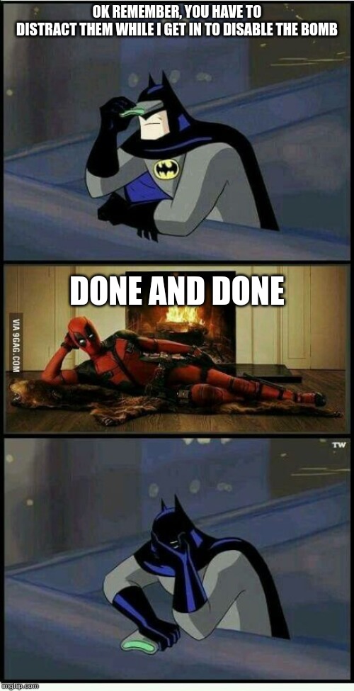 Batman and Deadpool | OK REMEMBER, YOU HAVE TO
DISTRACT THEM WHILE I GET IN TO DISABLE THE BOMB; DONE AND DONE | image tagged in batman and deadpool | made w/ Imgflip meme maker