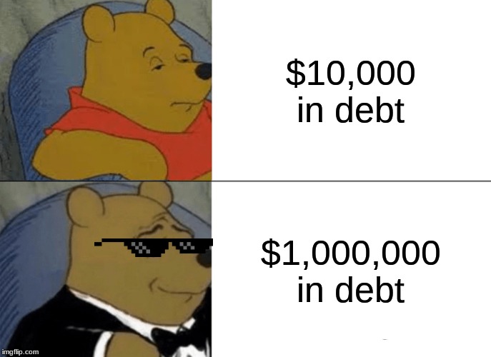 Rich debt people be like... | $10,000 in debt; $1,000,000 in debt | image tagged in memes,tuxedo winnie the pooh | made w/ Imgflip meme maker