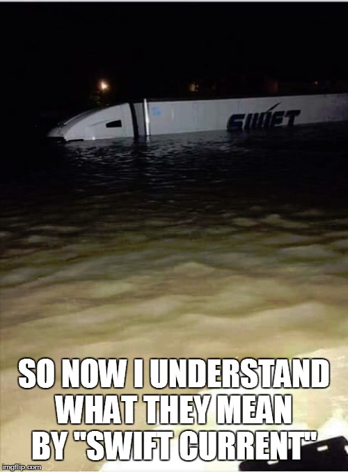 SO NOW I UNDERSTAND WHAT THEY MEAN BY "SWIFT CURRENT" | image tagged in trucker,lol so funny,too funny,funny memes,bad pun,funny | made w/ Imgflip meme maker