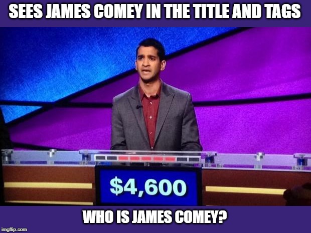 Zamir Jeopardy | SEES JAMES COMEY IN THE TITLE AND TAGS WHO IS JAMES COMEY? | image tagged in zamir jeopardy | made w/ Imgflip meme maker