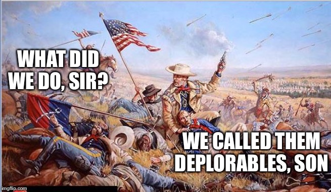 Call them deplorables! | WHAT DID WE DO, SIR? WE CALLED THEM DEPLORABLES, SON | image tagged in custer's last stand,deplorables,donald trump,election 2020,political memes | made w/ Imgflip meme maker