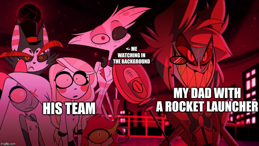 Alastor Hazbin Hotel | <- ME WATCHING IN THE BACKGROUND; MY DAD WITH A ROCKET LAUNCHER; HIS TEAM | image tagged in alastor hazbin hotel | made w/ Imgflip meme maker