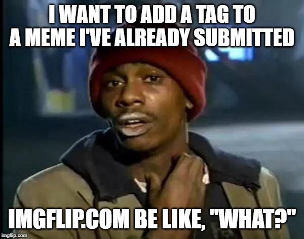 Y'all Got Any More Of That | I WANT TO ADD A TAG TO A MEME I'VE ALREADY SUBMITTED; IMGFLIP.COM BE LIKE, "WHAT?" | image tagged in memes,imgflip,tags | made w/ Imgflip meme maker