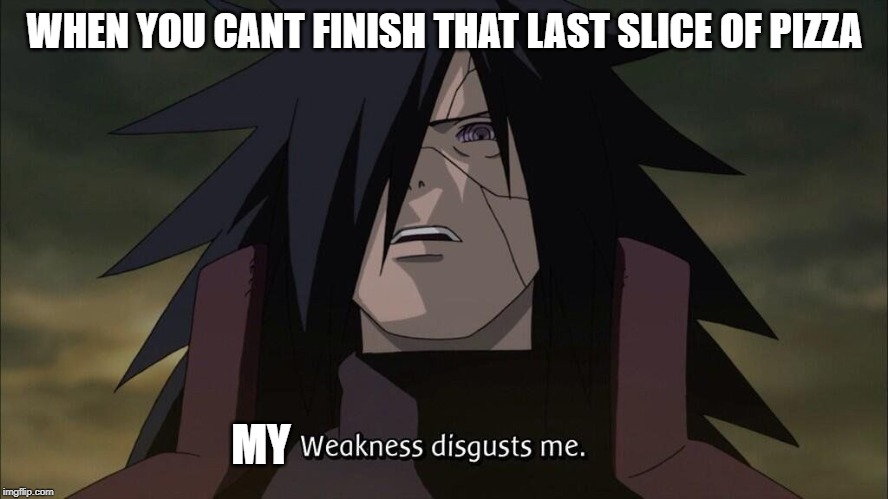 Weakness disgusts me | WHEN YOU CANT FINISH THAT LAST SLICE OF PIZZA; MY | image tagged in weakness disgusts me | made w/ Imgflip meme maker