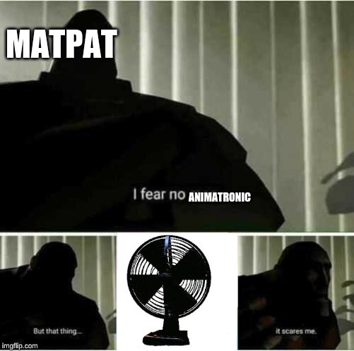 I fear no man | MATPAT; ANIMATRONIC | image tagged in i fear no man | made w/ Imgflip meme maker