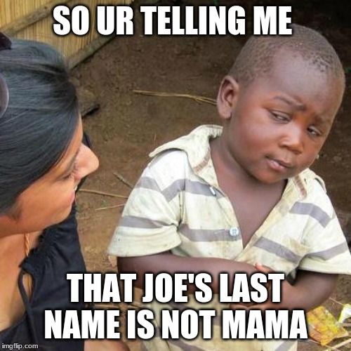 Third World Skeptical Kid Meme | SO UR TELLING ME; THAT JOE'S LAST NAME IS NOT MAMA | image tagged in memes,third world skeptical kid | made w/ Imgflip meme maker