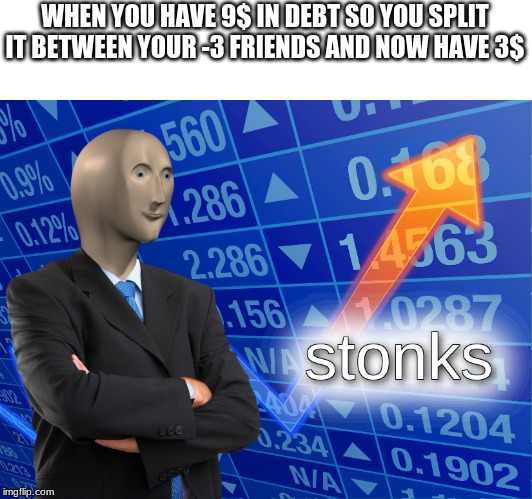 stonks | WHEN YOU HAVE 9$ IN DEBT SO YOU SPLIT IT BETWEEN YOUR -3 FRIENDS AND NOW HAVE 3$ | image tagged in stonks | made w/ Imgflip meme maker