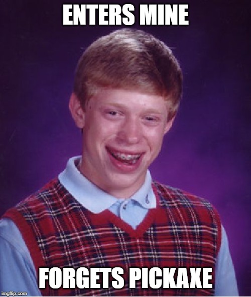 Bad Luck Brian | ENTERS MINE; FORGETS PICKAXE | image tagged in memes,bad luck brian | made w/ Imgflip meme maker