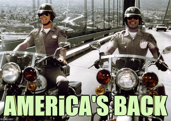 #CHIPSHIGHWAYPARTROL | AMERICA'S BACK; AMERiCA'S BACK | image tagged in chips,the great awakening,highway,police,motorcycle,motorbike | made w/ Imgflip meme maker
