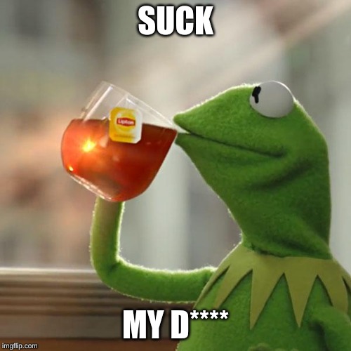 But That's None Of My Business | SUCK; MY D**** | image tagged in memes,but thats none of my business,kermit the frog | made w/ Imgflip meme maker